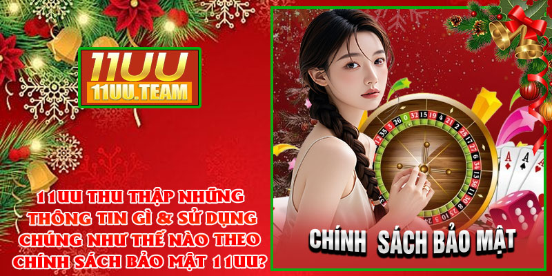 11UU thu thập những thông tin gì & sử dụng chúng như thế nào theo chính sách bảo mật 11UU?