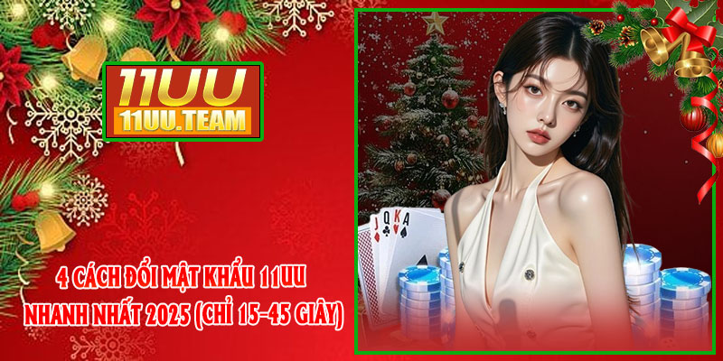 4 cách đổi mật khẩu 11UU nhanh nhất 2025 (chỉ 15–45 giây)
