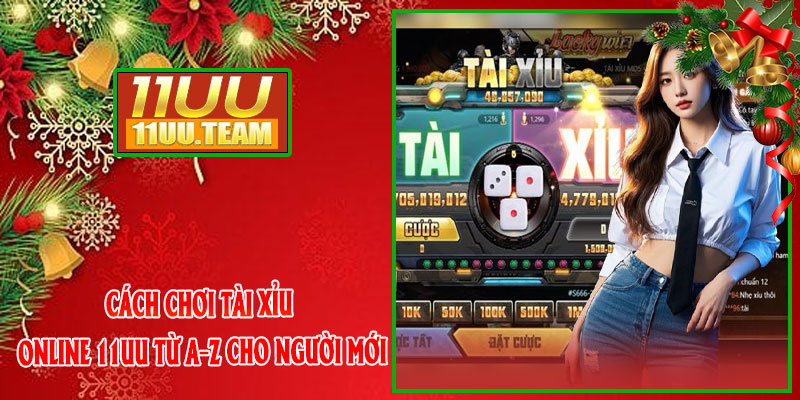 Cách Chơi Tài Xỉu Online 11UU Từ A–Z Cho Người Mới