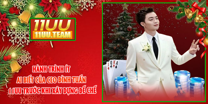 Hành trình ít ai biết của CEO Đình Tuấn 11UU trước khi xây dựng đế chế