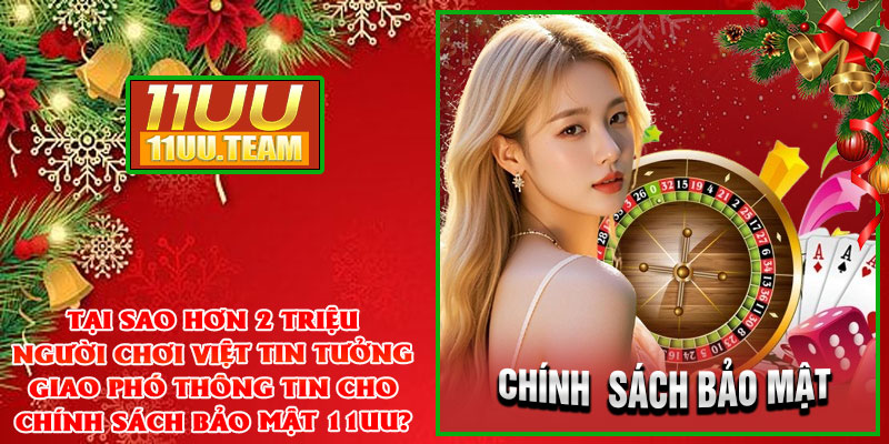 Tại sao hơn 2 triệu người chơi Việt tin tưởng giao phó thông tin cho chính sách bảo mật 11UU?