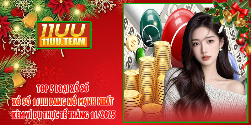 Top 5 loại xổ số Xổ Số 11UU đang nổ mạnh nhất – kèm ví dụ thực tế tháng 11/2025