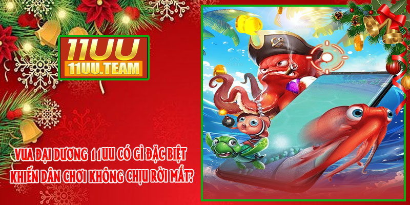 Vua Đại Dương 11UU có gì đặc biệt khiến dân chơi không chịu rời mắt?
